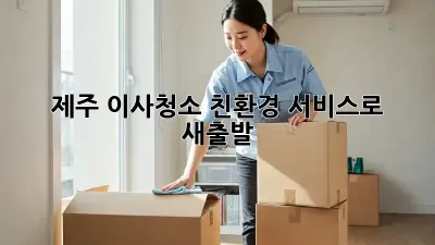 제주 이사청소: 친환경 서비스로 새출발!