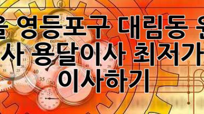 서울 영등포구 대림동 원룸 이사, 용달이사 최저가로 이사하기!