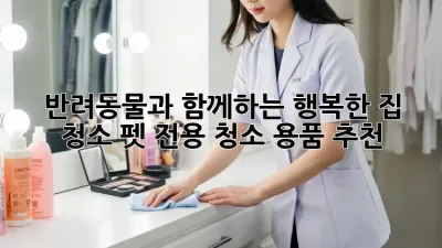 반려동물과 함께하는 행복한 집 청소, 펫 전용 청소 용품 추천!