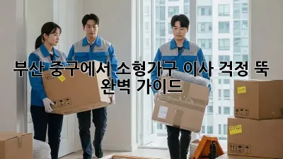 부산 중구에서 소형가구 이사, 걱정 뚝! 완벽 가이드
