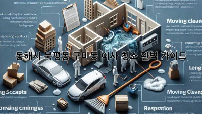동해시 북평동 구미동 이사 청소 완벽 가이드