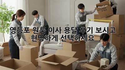 영등포 원룸 이사? 용달 후기 보시고 현명하게 선택하세요!